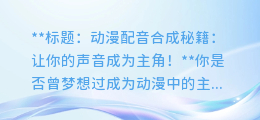动漫配音合成秘籍:让你的声音成为主角!
