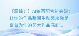 AI绘画配音新突破:让你的作品瞬间生动起来