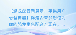 免费恐龙配音合成软件,苹果用户必备神器!