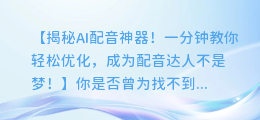 新手必看!一分钟教会你如何轻松优化AI配音软件!