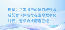 揭秘:苹果用户必备的超强合成配音软件推荐