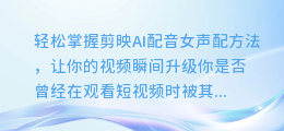 轻松掌握剪映AI配音女声配方法,让你的视频瞬间升级