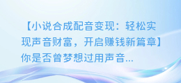 小说合成配音变现:轻松实现声音财富,开启赚钱新篇章