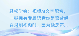 轻松学会:视频AI文字配音,一键拥有专属语音
