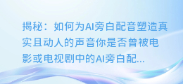 揭秘:如何为AI旁白配音塑造真实且动人的声音