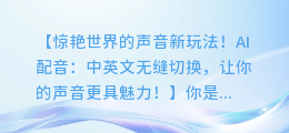 AI配音:中英文无缝切换,让你的声音更具魅力!