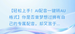 Ai配音如何轻松转为AU格式,一键转换轻松上手!