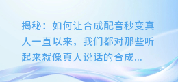 揭秘:如何让合成配音秒变真人