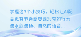 掌握这3个小技巧,轻松让AI配音更有节奏感