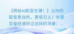 AI配音生硬?这些技巧让你的配音更自然!