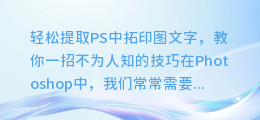 轻松提取PS中拓印图文字,教你一招不为人知的技巧