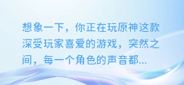 AI赋能原神:探索如何用AI技术为角色配音,让游戏世界更生动!