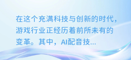 揭秘游戏介绍AI配音制作秘籍:让你的游戏更添生动魅力!