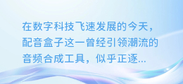 配音盒子失效?音频合成难题如何破局?