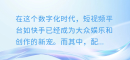 快手AI配音模式大揭秘:让你的视频秒变专业级配音大片!