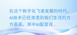 轻松上手!AI配音视频制作全攻略,让你的创意飞翔无界!