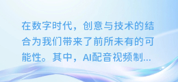 【独家揭秘】轻松上手!AI配音视频制作全攻略,让你的创意声音飞扬!