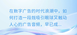 打造完美广告之声:AI语音配音制作秘籍大揭秘!
