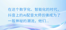 揭秘抖音AI配音大师:如何查找这些神秘的声音创作者?