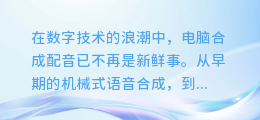 电脑合成配音效果大比拼:真实感与智能度谁更胜一筹?