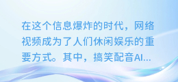 搞笑配音AI合成视频:笑翻天的创意神作,让你笑到停不下来!
