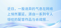 诡异配音惊现网络!合成图片高清展现神秘莫测之境!