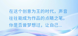 打造专属声音!一键下载AI配音软件,让你的创意更生动!