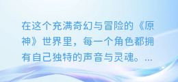 原神AI配音大揭秘:轻松打造专属角色声音,让你的冒险之旅更添趣味!