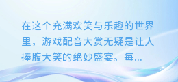 笑翻天的游戏配音大赏:搞笑合成视频让你乐不停!