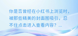 小红书封面图文大揭秘:轻松get高颜值封面,让你的笔记瞬间脱颖而出!