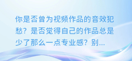 视频AI配音音效大揭秘:轻松打造专业级音效,让你的作品更出彩!