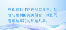 揭秘配音与素材的完美融合:打造引人入胜的视频制作技巧