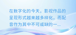免费畅享影视配音!顶级合成软件一键下载,打造专属声音大片