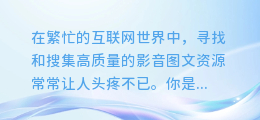 揭秘!这款神奇的网页影音图文资源提取工具,让你的素材搜集变得轻而易举!