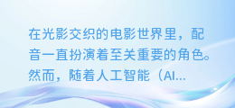 AI颠覆电影配音界:揭秘未来电影如何以智能技术赋予角色新生命