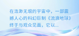 流浪地球震撼上映,配音合成图揭秘宇宙史诗的声音魔法!