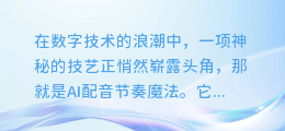 揭秘AI配音节奏魔法:让你的声音节奏瞬间升级的艺术!