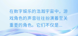 揭秘顶级游戏配音合成软件:哪款神器能让你的游戏角色声音更生动?