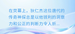揭秘神探狄仁杰幕后:李元芳配音合成表大公开,声音背后的英雄传奇!